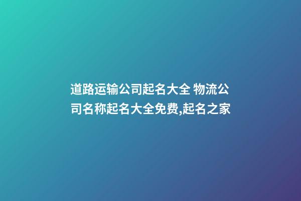 道路运输公司起名大全 物流公司名称起名大全免费,起名之家